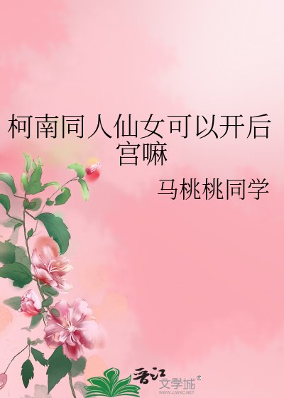 柯南同人仙女可以开后宫嘛